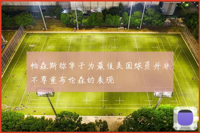 帕森斯称华子为最佳美国球员并非不尊重布伦森的表现