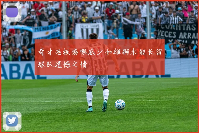 奇才老板感慨威少如雄狮未能长留球队遗憾之情