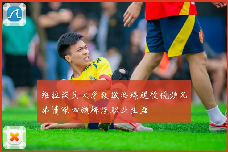 维拉诺瓦大学致敬洛瑞退役视频兄弟情深回顾辉煌职业生涯
