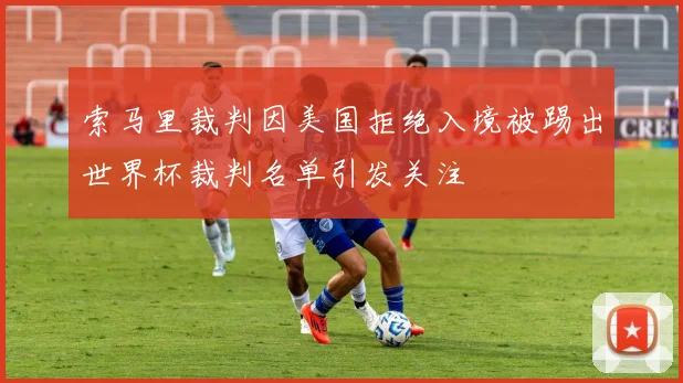 索马里裁判因美国拒绝入境被踢出世界杯裁判名单引发关注