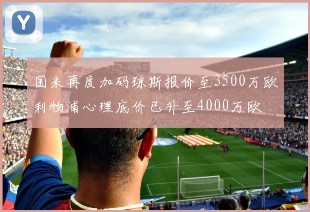 国米再度加码琼斯报价至3500万欧利物浦心理底价已升至4000万欧