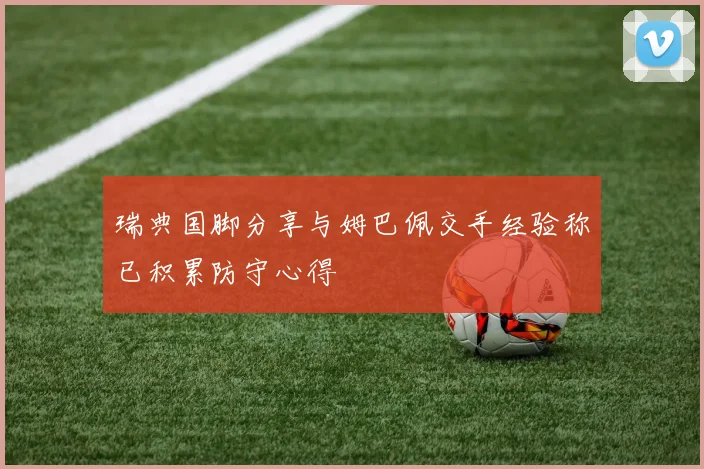 瑞典国脚分享与姆巴佩交手经验称已积累防守心得