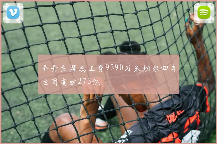 乔丹生涯总工资9390万米切尔四年合同高达273亿