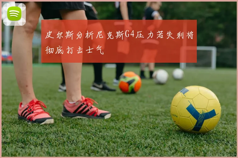 皮尔斯分析尼克斯G4压力若失利将彻底打击士气